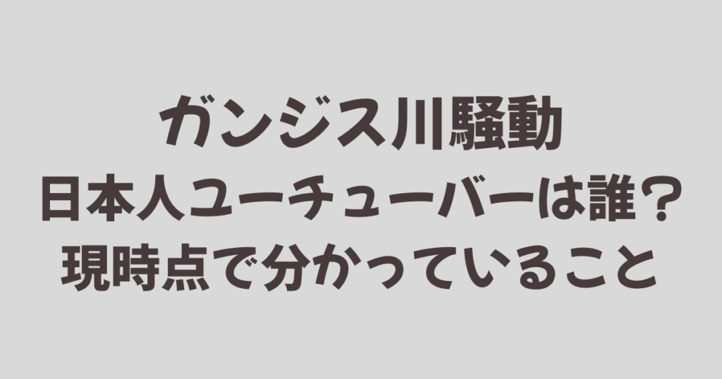 ガンジス川騒動の日本人ユーチューバーは誰？