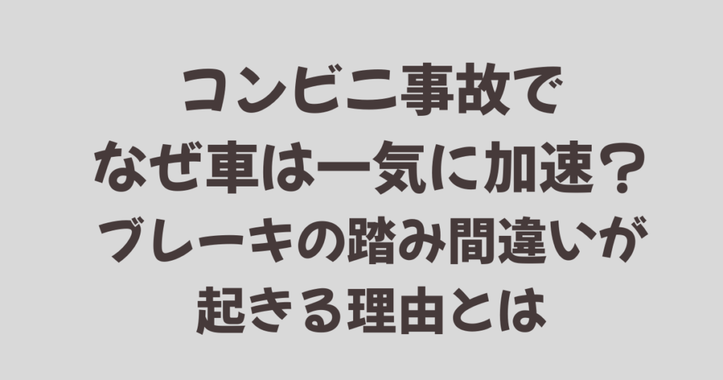 コンビニ事故でなぜ車は一気に加速？ブレーキ踏み間違いが起きる理由とは
