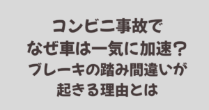 コンビニ事故でなぜ車は一気に加速？ブレーキ踏み間違いが起きる理由とは